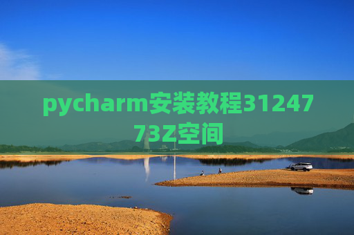 pycharm安装教程3124773Z空间